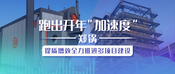 跑出开年“加速度”，，，，，，，Z6尊龙凯时提质增效全力推进多项目建设