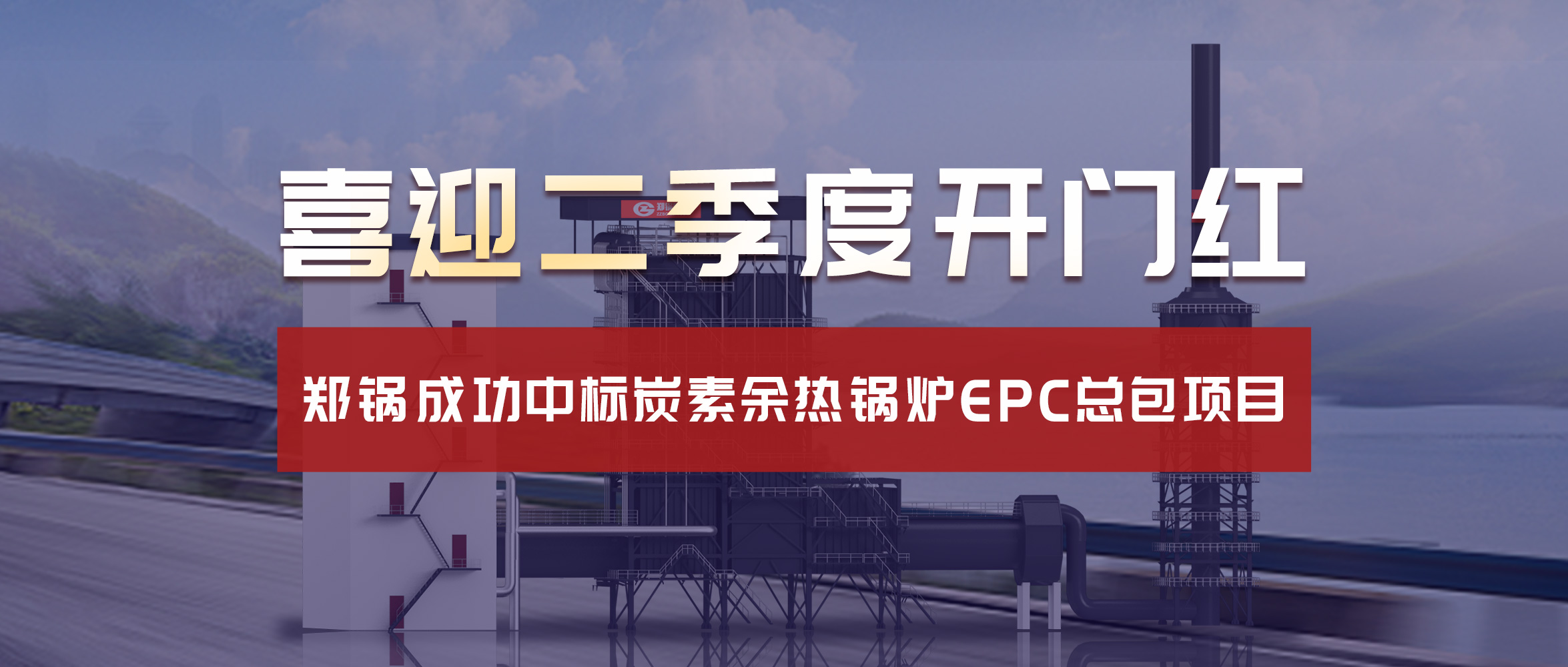 喜迎二季度开门红！Z6尊龙凯时成功中标炭素余热锅炉EPC总包项目