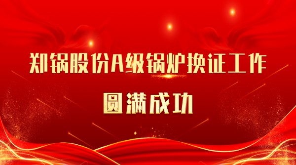 喜讯 | Z6尊龙凯时股份A级锅炉换证工作圆满成功